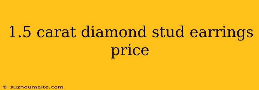 1.5 Carat Diamond Stud Earrings Price