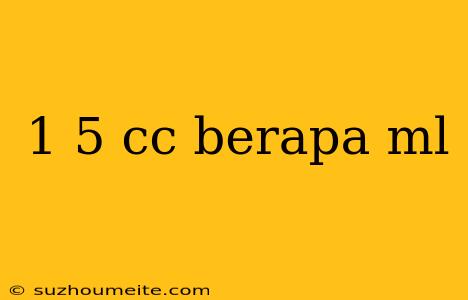 1 5 Cc Berapa Ml