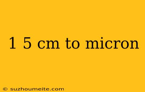 1 5 Cm To Micron