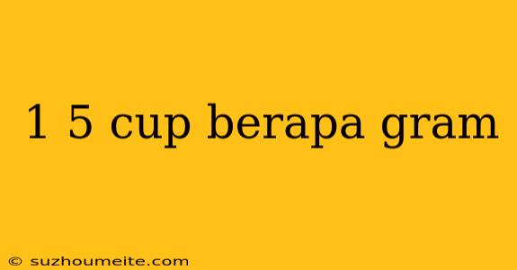 1 5 Cup Berapa Gram