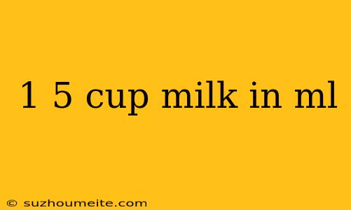 1 5 Cup Milk In Ml