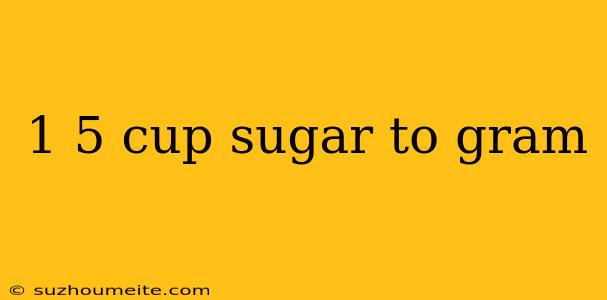 1 5 Cup Sugar To Gram