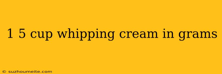 1 5 Cup Whipping Cream In Grams