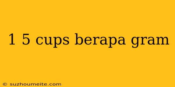 1 5 Cups Berapa Gram