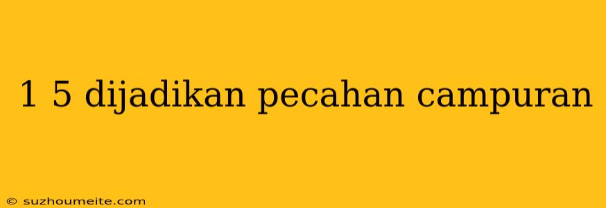 1 5 Dijadikan Pecahan Campuran