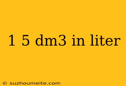 1 5 Dm3 In Liter