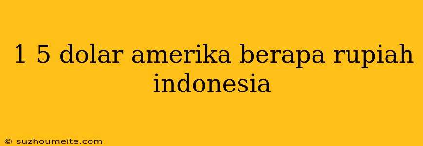 1 5 Dolar Amerika Berapa Rupiah Indonesia