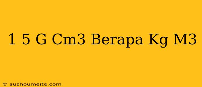 1 5 G/cm3 Berapa Kg/m3