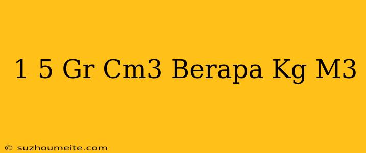 1 5 Gr/cm3 Berapa Kg/m3