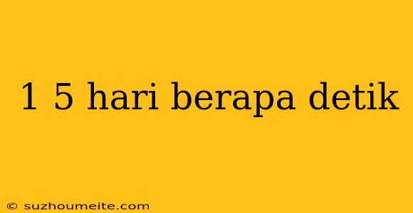 1 5 Hari Berapa Detik