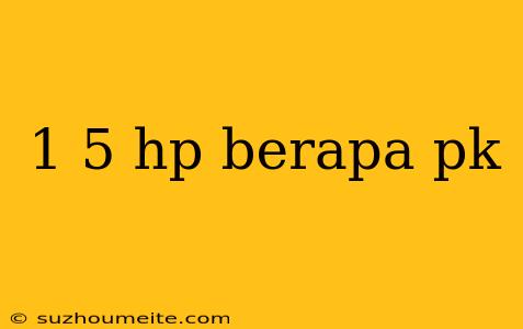 1 5 Hp Berapa Pk