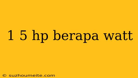 1 5 Hp Berapa Watt