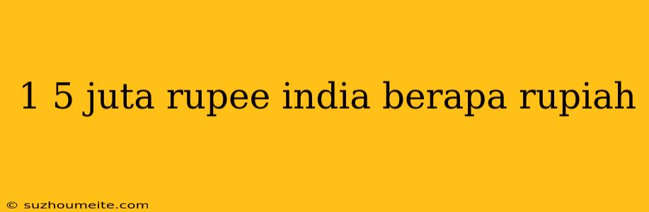 1 5 Juta Rupee India Berapa Rupiah