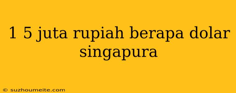 1 5 Juta Rupiah Berapa Dolar Singapura