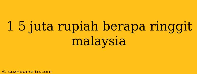 1 5 Juta Rupiah Berapa Ringgit Malaysia