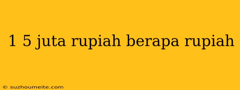 1 5 Juta Rupiah Berapa Rupiah