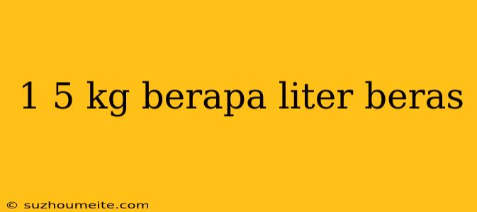 1 5 Kg Berapa Liter Beras