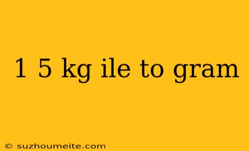 1 5 Kg Ile To Gram