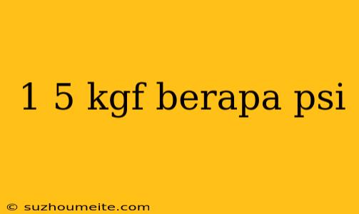 1 5 Kgf Berapa Psi