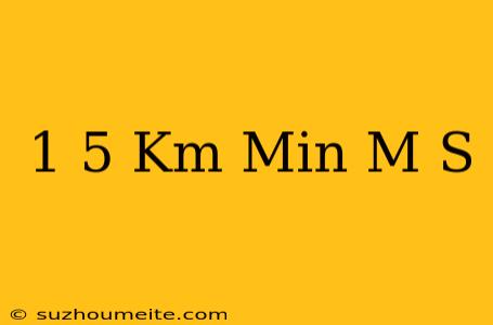 1 5 Km/min M/s