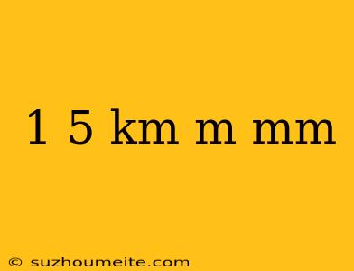 1 5 Km M Mm