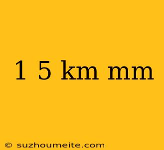 1 5 Km Mm