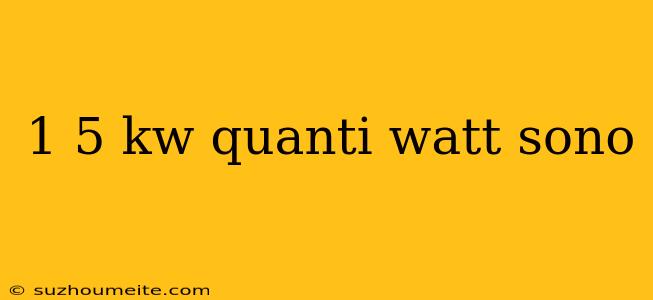 1 5 Kw Quanti Watt Sono