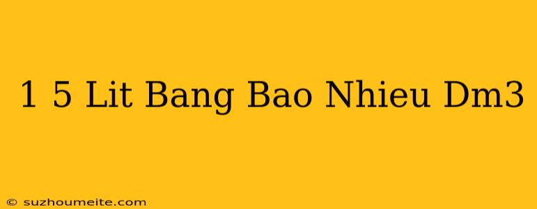 1 5 Lít Bằng Bao Nhiêu Dm3