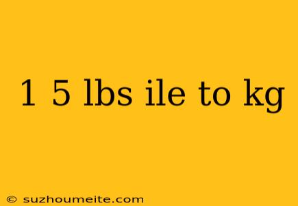 1 5 Lbs Ile To Kg