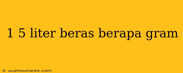 1 5 Liter Beras Berapa Gram