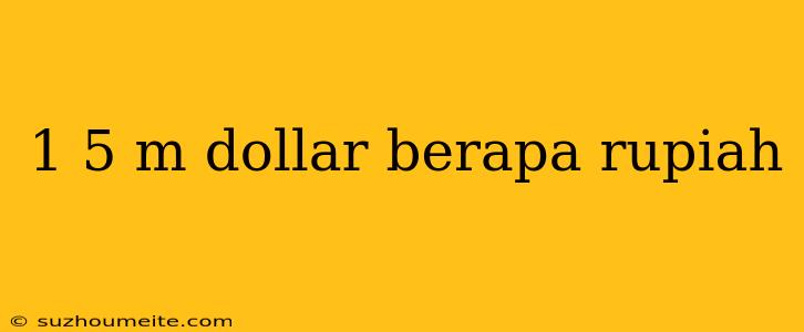 1 5 M Dollar Berapa Rupiah