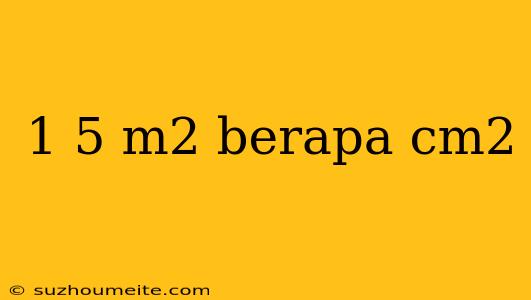 1 5 M2 Berapa Cm2