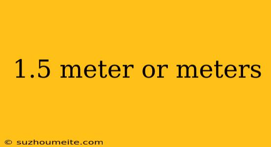 1.5 Meter Or Meters