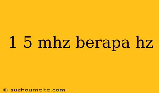 1 5 Mhz Berapa Hz