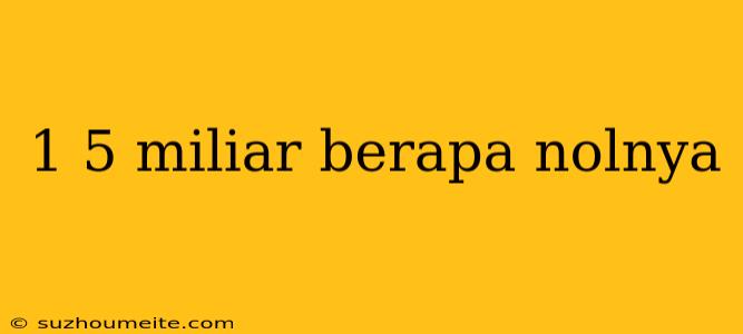 1 5 Miliar Berapa Nolnya