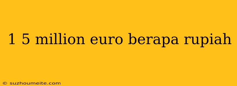 1 5 Million Euro Berapa Rupiah