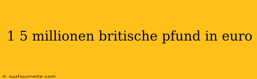 1 5 Millionen Britische Pfund In Euro