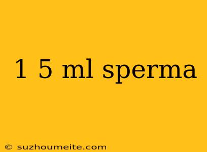 1 5 Ml Sperma