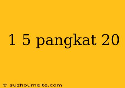 1 5 Pangkat 20