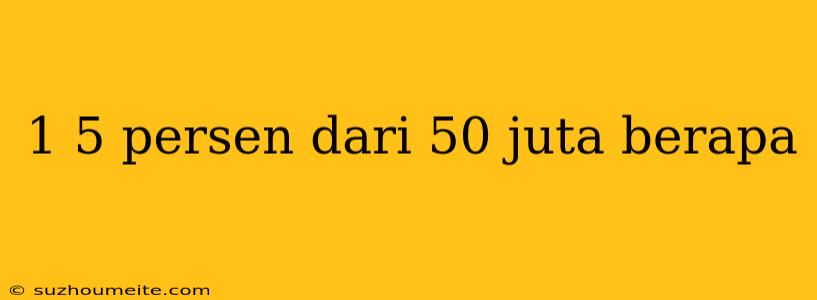 1 5 Persen Dari 50 Juta Berapa