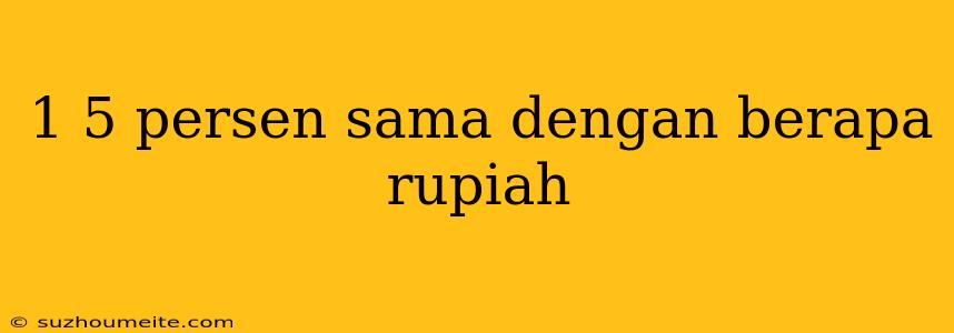 1 5 Persen Sama Dengan Berapa Rupiah