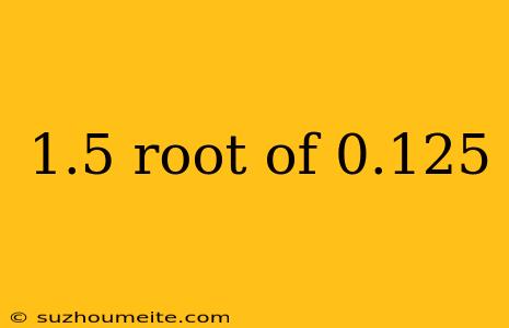 1.5 Root Of 0.125