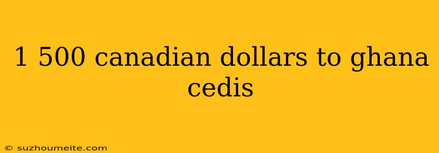 1 500 Canadian Dollars To Ghana Cedis