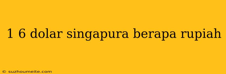 1 6 Dolar Singapura Berapa Rupiah