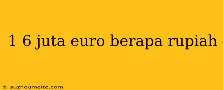 1 6 Juta Euro Berapa Rupiah