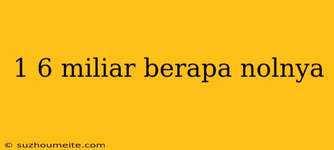 1 6 Miliar Berapa Nolnya