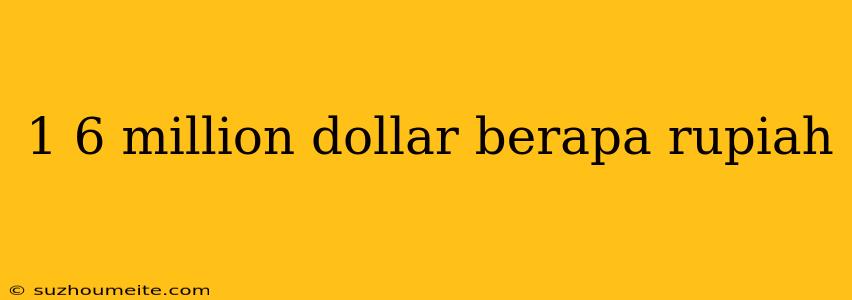 1 6 Million Dollar Berapa Rupiah