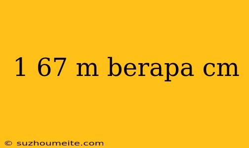 1 67 M Berapa Cm