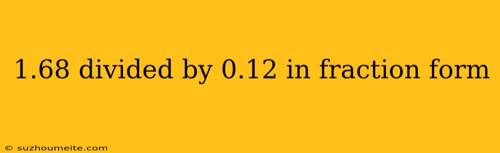 1.68 Divided By 0.12 In Fraction Form