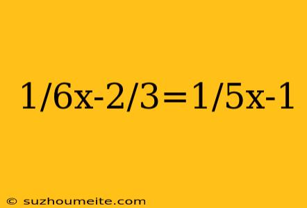 1/6x-2/3=1/5x-1